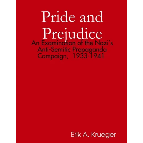 Pride and Prejudice: An Examination of the Nazi's Anti-Semitic Propaganda Campaign, 1933-1941 - Paperback