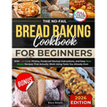 The No-Fail Bread Baking Cookbook For Beginners: With Full-Color Photos, Foolproof Startup Instructions, and Easy ZeroWaste Recipes That Actually Work - Paperback