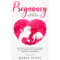 Pregnancy Guide for First Time Moms: The Complete Guide Pregnancy, Childbirth, and the Newborn, What to Expect With Childbirth and Motherhood - Paperback