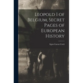 Leopold I of Belgium, Secret Pages of European History - Paperback