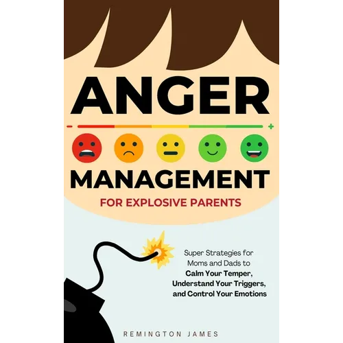 Anger Management For Explosive Parents: Super Strategies for Moms and Dads to Calm Your Temper, Understand Your Triggers, and Control Your Emotions - Hardcover