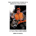 True Adventure Stories of a Whitetail Deer Hunter: 40 Years of Successful Hunting - Paperback