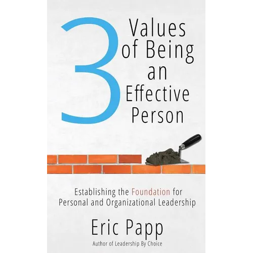 3 Values Of Being An Effective Person: Establishing The Foundation For Personal And Organizational Leadership - Paperback