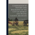 Compendium of History and Biography of the City of Detroit and Wayne County, Michigan - Hardcover