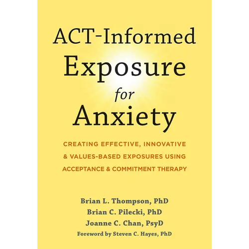 Act-Informed Exposure for Anxiety: Creating Effective, Innovative, and Values-Based Exposures Using Acceptance and Commitment Therapy - Paperback