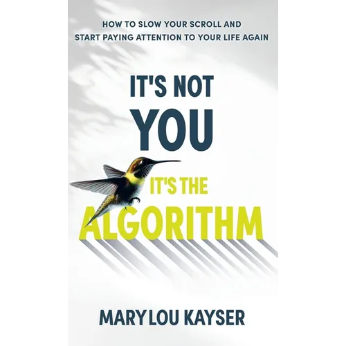 It's Not You, It's the Algorithm: How to Slow Your Scroll and Start Paying Attention to Your Life Again - Hardcover