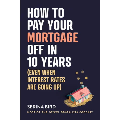 How to Pay Your Mortgage Off in 10 Years: (Even When Interest Rates Are Going Up) - Paperback
