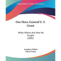 Our Hero, General U. S. Grant: When, Where, And How He Fought (1885) - Paperback
