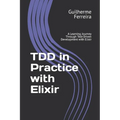 TDD in Practice with Elixir: A Learning Journey Through Test-Driven Development with Elixir - Paperback