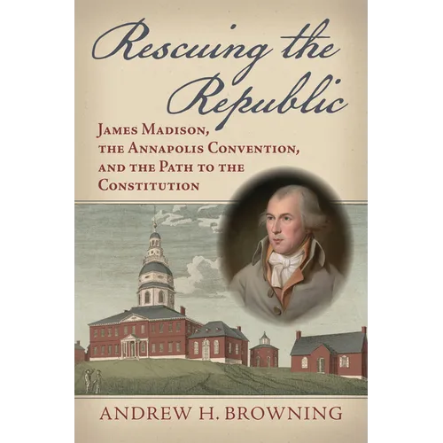 Rescuing the Republic: James Madison, the Annapolis Convention, and the Path to the Constitution - Hardcover