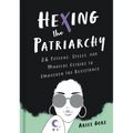 Hexing the Patriarchy: 26 Potions, Spells, and Magical Elixirs to Embolden the Resistance - Hardcover