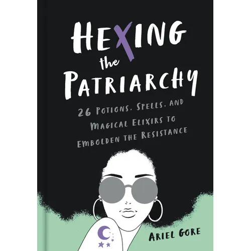 Hexing the Patriarchy: 26 Potions, Spells, and Magical Elixirs to Embolden the Resistance - Hardcover