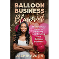 The Balloon Business Blueprint: The Ultimate Guide to Starting and Scaling Your Balloon Business - Paperback