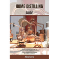 Home Distilling Guide: The Joy of Home Distilling: The complete Guide to Making Your Own Vodka, Whiskey, Rum, Brandy, Moonshine, and More - Paperback
