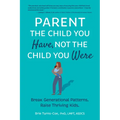 Parent the Child You Have, Not the Child You Were: Break Generational Patterns. Raise Thriving Kids. - Paperback