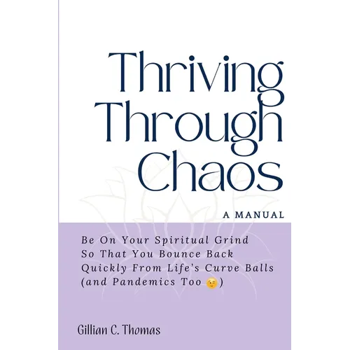 Thriving Through Chaos, A Manual: Be On Your Spiritual Grind So That You Bounce Back Quickly From Life's Curve Balls (and Pandemics Too) - Paperback