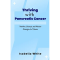 Thriving with Pancreatic Cancer: Nutrition, Lifestyle, and Mindset Strategies for Patients - Paperback