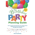 The Birthday Party Planning Guide: How To Quickly & Easily Plan Your Child's Perfect Birthday Party And Create Memories That Will Last A Lifetime - Paperback