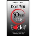 Don't Wait 50 Years to Say F*ckIt!: Wisdom and lessons learned. Learning to let sh*t go! - Hardcover