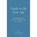 Guide to the New Age: Searching for Self Ancient Wisdom for the 21st Century - Paperback