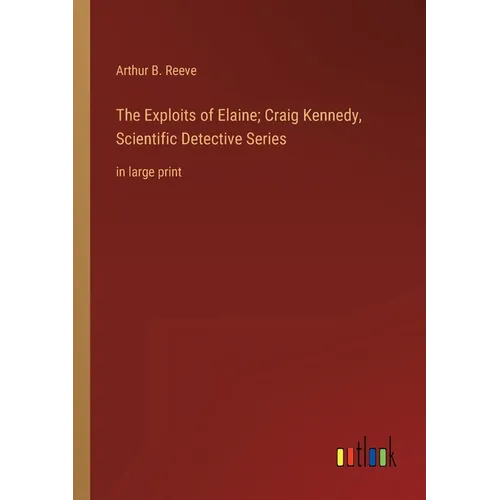 The Exploits of Elaine; Craig Kennedy, Scientific Detective Series: in large print - Paperback