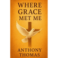 Where Grace Met Me: A Journey of Healing, Faith, and Transformation - Paperback