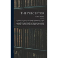 The Preceptor: Containing a General Course of Education. Wherein the First Principles of Polite Learning Are Laid Down in a Way Most - Hardcover