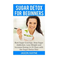 Sugar Detox For Beginners: How to Bust Sugar Cravings, Stop Sugar Addiction, Lose Weight and Increase Energy in 21 Days with the Sugar Detox Diet - Paperback