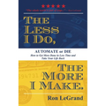 The Less I Do, the More I Make: Automate or Die: How to Get More Done in Less Time and Take Your Life Back - Paperback