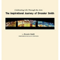 Celebrating Life Through the Arts: The Inspirational Journey of Dressler Smith - Paperback