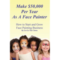 Make $50,000 Per Year As A Face Painter: How To Start and Grow A Face Painting Business - Paperback