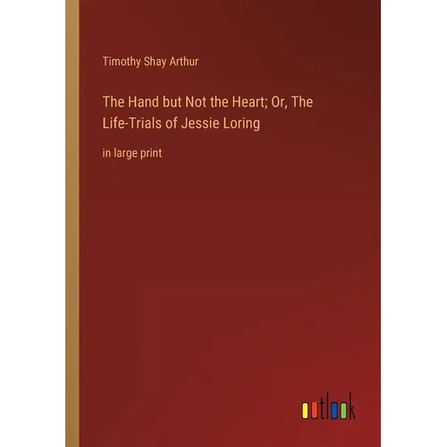 The Hand but Not the Heart; Or, The Life-Trials of Jessie Loring: in large print - Paperback