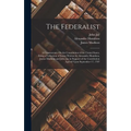The Federalist: A Commentary On the Constitution of the United States, Being a Collection of Essays Written by Alexander Hamilton, Jam - Hardcover
