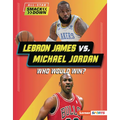 Lebron James vs. Michael Jordan: Who Would Win? - Library Binding