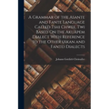 A Grammar of the Asante and Fante Language Called Tshi Chwee, Twi Based On the Akuapem Dialect With Reference to the Other (Akan and Fante) Dialects - Paperback