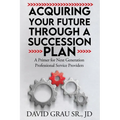 Acquiring Your Future Through a Succession Plan: A Primer for Next Generation Professional Service Providers - Paperback