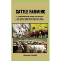 Cattle Farming: A Comprehensive Guide For Novices On How To Nurture, Care For, And Form Bonds With Your Vibrant Cattles - Paperback
