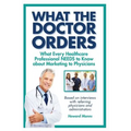 What The Doctor Orders: What Every Healthcare Professional NEEDS to Know about Marketing to Physicians - Paperback