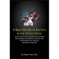 A Brief History of Baptists in the United States: With a Focus on Certain Deviations from Bible Doctrines Causing the Divergence of Various Different - Paperback