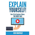 Explain Yourself!: How To Do Explainer Videos The Right Way - Paperback