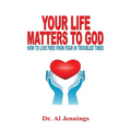 Your Life Matters To God: How To Live Free From Fear In Troubled Times - Paperback