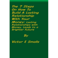 The 7 Steps on How To Build A Lasting Relationship With Your Money: Lasting Relationships with Money, Leads to a Brighter Future - Paperback