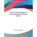 The Art Of Enameling And Glass Painting And Staining (1882) - Paperback