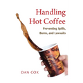 Handling Hot Coffee: Preventing Spills, Burns, and Lawsuits - Paperback