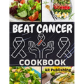 Beat Cancer Cookbook: Simple and Delicious Plant-Based Recipes to Fight Cancer - Paperback
