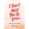 I Don't Want You to Leave: Why Can't You Change - Paperback