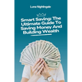 Smart Saving: The Ultimate Guide To Saving Money And Building Wealth - Paperback