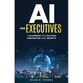 AI For Executives: A Blueprint for Success, Innovation, and Growth - Paperback