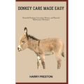 Donkey Care Made Easy: Essential Training, Grooming, Dietary, and Physical Maintenance Strategies - Paperback