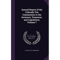 Annual Report of the Colorado Tax Commission to the Governor, Treasurer, and Legislature, Volume 7 - Hardcover